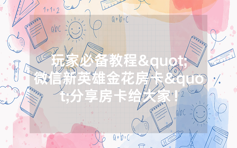 玩家必备教程"微信新英雄金花房卡"分享房卡给大家！