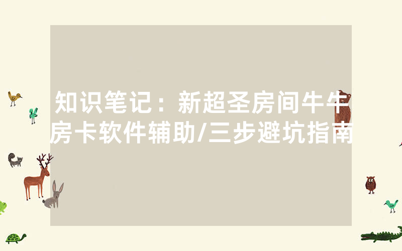 知识笔记：新超圣房间牛牛房卡软件辅助/三步避坑指南