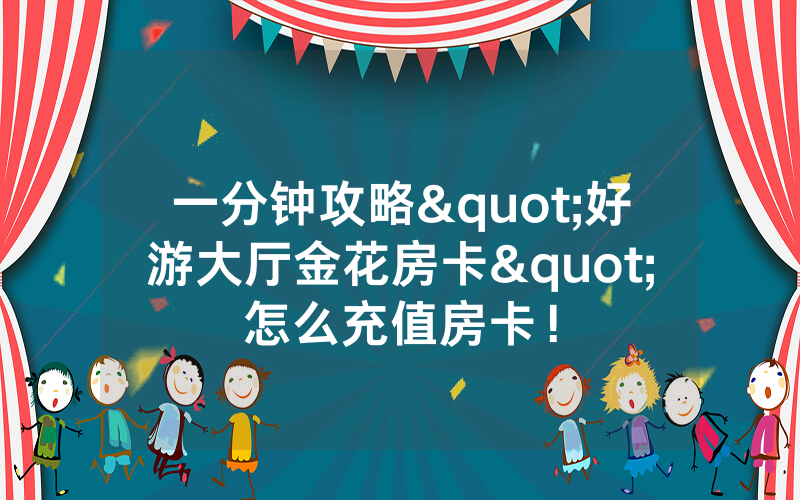 一分钟攻略"好游大厅金花房卡"怎么充值房卡！