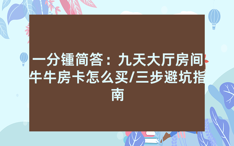 一分锺简答：九天大厅房间牛牛房卡怎么买/三步避坑指南
