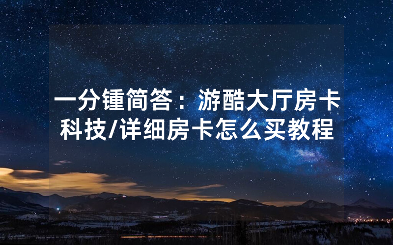 一分锺简答：游酷大厅房卡科技/详细房卡怎么买教程