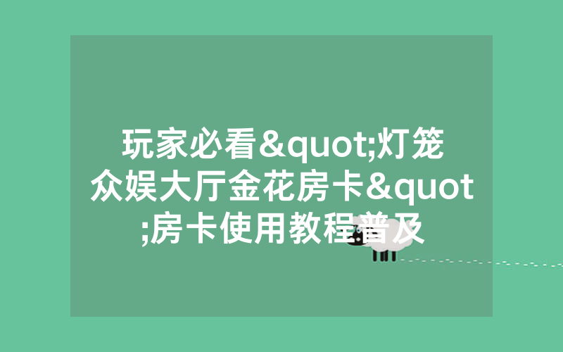 玩家必看"灯笼众娱大厅金花房卡"房卡使用教程普及