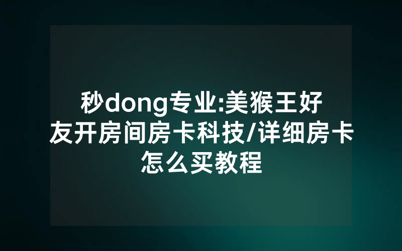 秒dong专业:美猴王好友开房间房卡科技/详细房卡怎么买教程