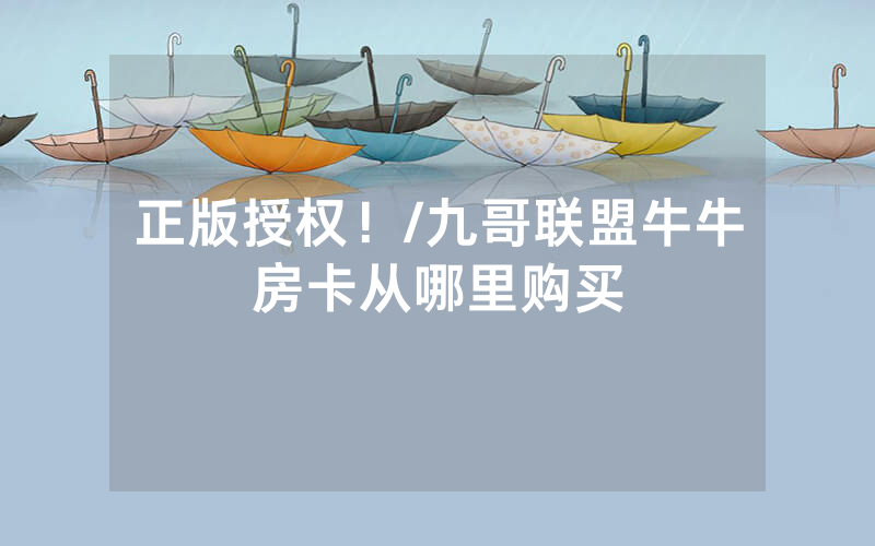 正版授权！/九哥联盟牛牛房卡从哪里购买