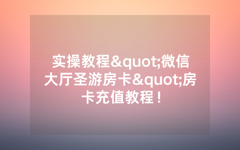 实操教程"微信大厅圣游房卡"房卡充值教程！