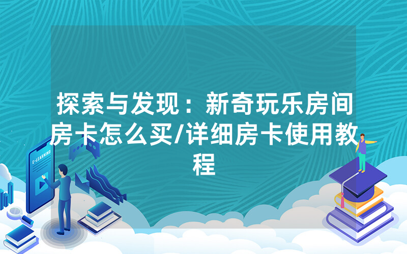 探索与发现：新奇玩乐房间房卡怎么买/详细房卡使用教程