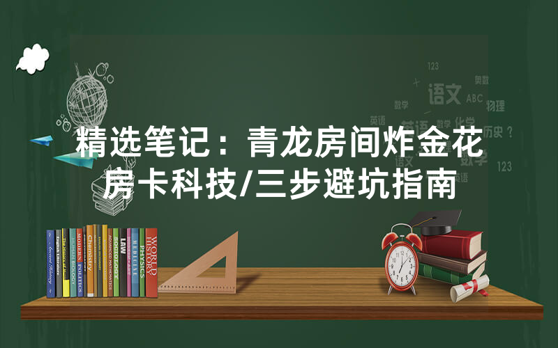 精选笔记：青龙房间炸金花房卡科技/三步避坑指南
