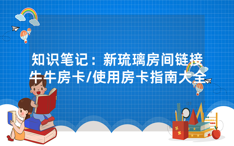 知识笔记：新琉璃房间链接牛牛房卡/使用房卡指南大全