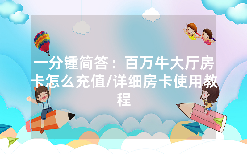 一分锺简答：百万牛大厅房卡怎么充值/详细房卡使用教程
