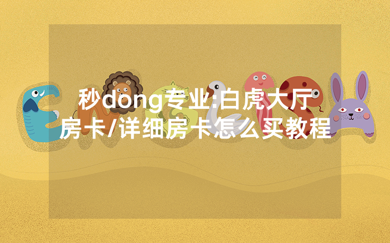 秒dong专业:白虎大厅房卡/详细房卡怎么买教程