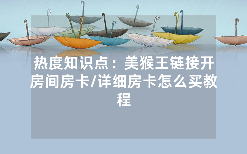 热度知识点：美猴王链接开房间房卡/详细房卡怎么买教程
