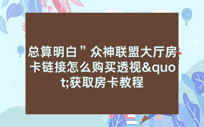 总算明白”众神联盟大厅房卡链接怎么购买透视"获取房卡教程