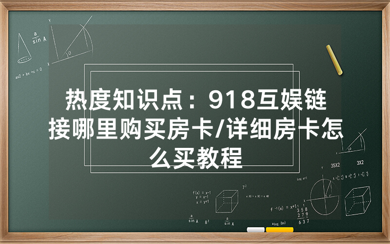 热度知识点：918互娱链接哪里购买房卡/详细房卡怎么买教程