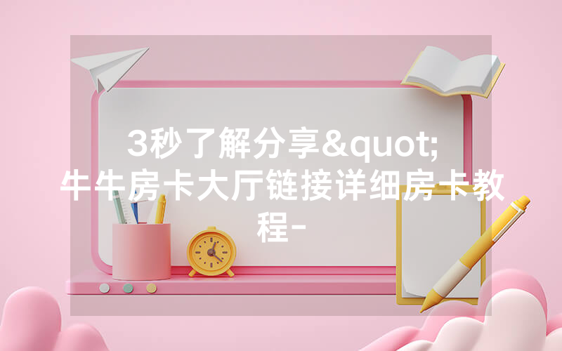3秒了解分享"牛牛房卡大厅链接详细房卡教程-