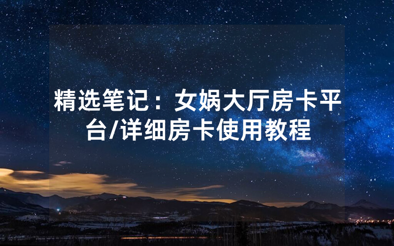 精选笔记：女娲大厅房卡平台/详细房卡使用教程