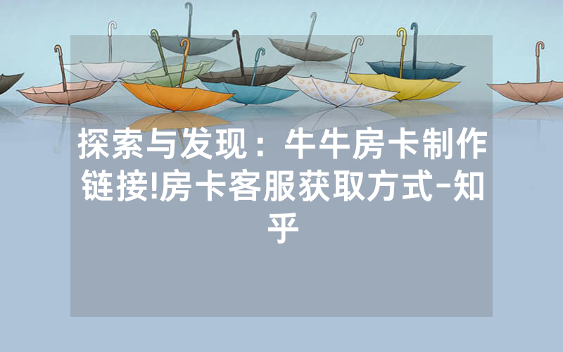 探索与发现：牛牛房卡制作链接!房卡客服获取方式-知乎