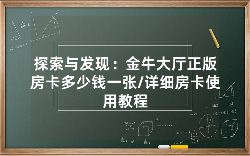 探索与发现：金牛大厅正版房卡多少钱一张/详细房卡使用教程
