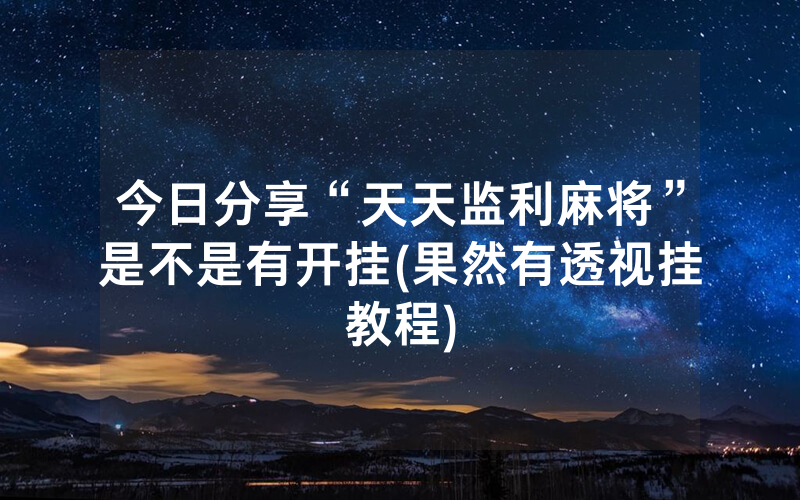 今日分享“天天监利麻将”是不是有开挂(果然有透视挂教程)