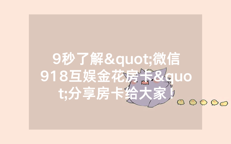 9秒了解"微信918互娱金花房卡"分享房卡给大家！