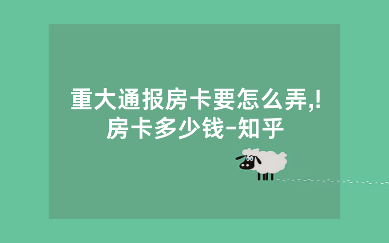 重大通报房卡要怎么弄,!房卡多少钱-知乎