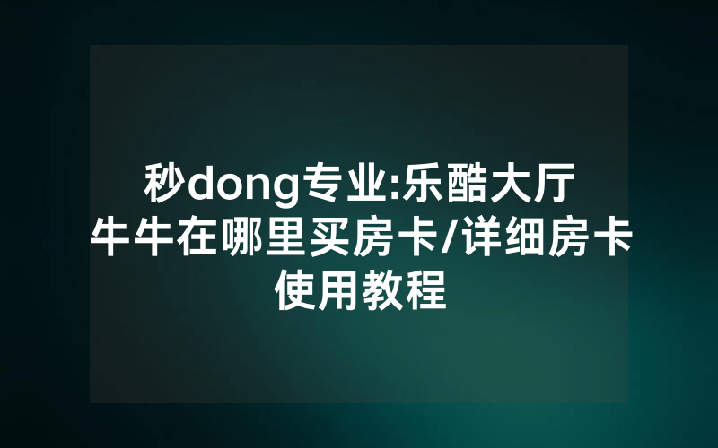 秒dong专业:乐酷大厅牛牛在哪里买房卡/详细房卡使用教程