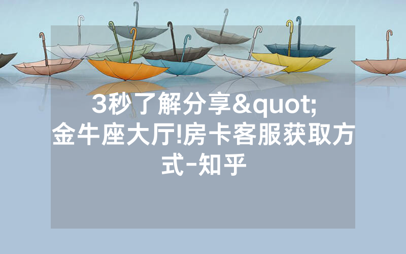 3秒了解分享"金牛座大厅!房卡客服获取方式-知乎