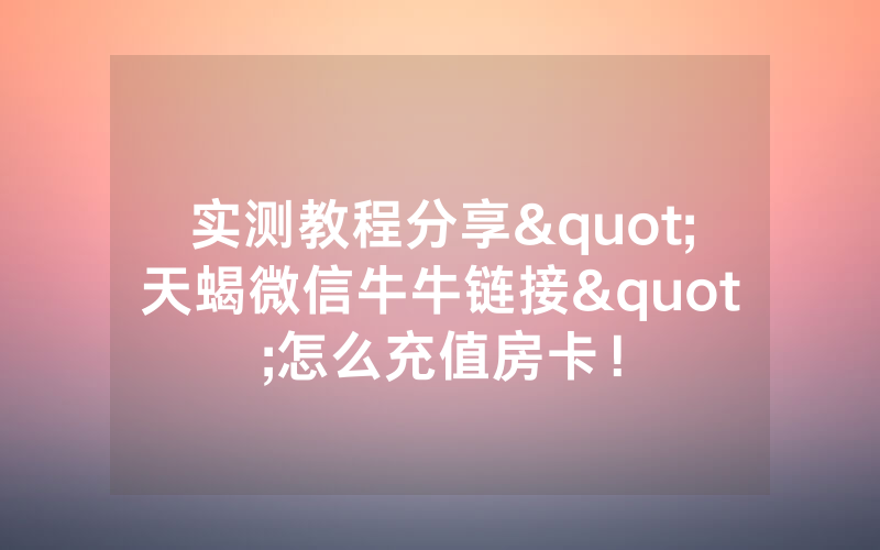 实测教程分享"天蝎微信牛牛链接"怎么充值房卡！