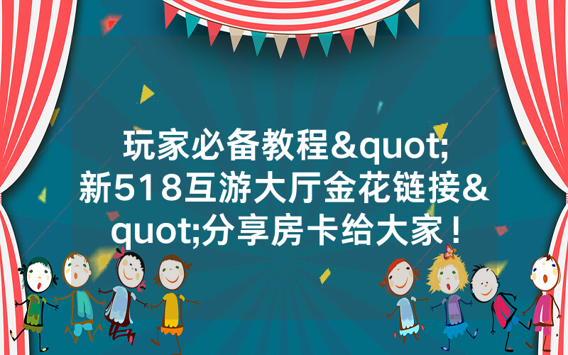 玩家必备教程"新518互游大厅金花链接"分享房卡给大家！