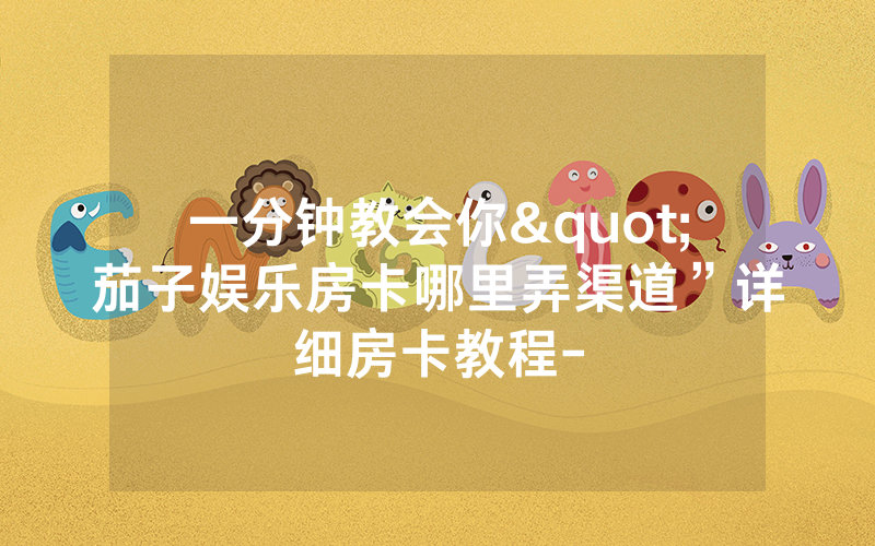 一分钟教会你"茄子娱乐房卡哪里弄渠道”详细房卡教程-