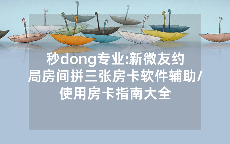 秒dong专业:新微友约局房间拼三张房卡软件辅助/使用房卡指南大全