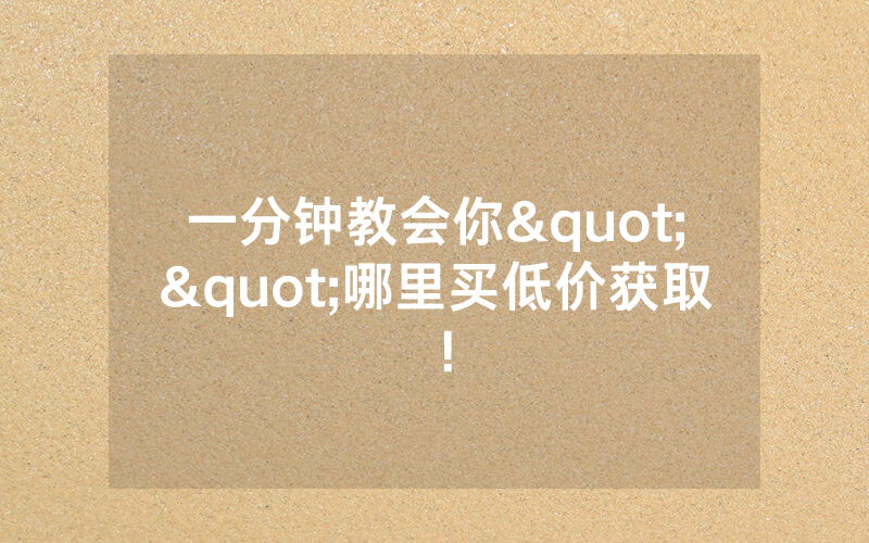 一分钟教会你""哪里买低价获取！