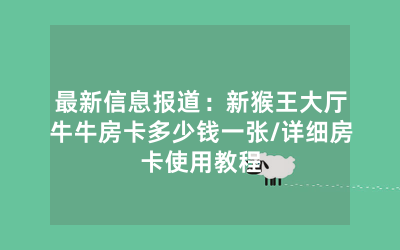 最新信息报道：新猴王大厅牛牛房卡多少钱一张/详细房卡使用教程