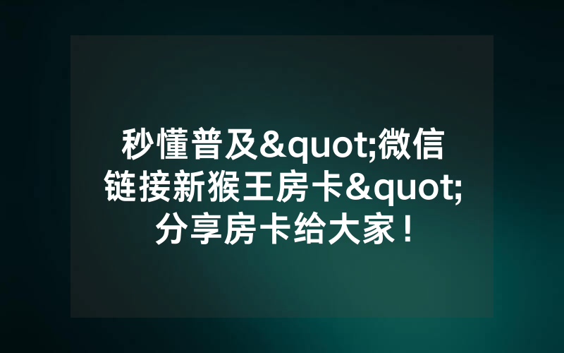 秒懂普及"微信链接新猴王房卡"分享房卡给大家！