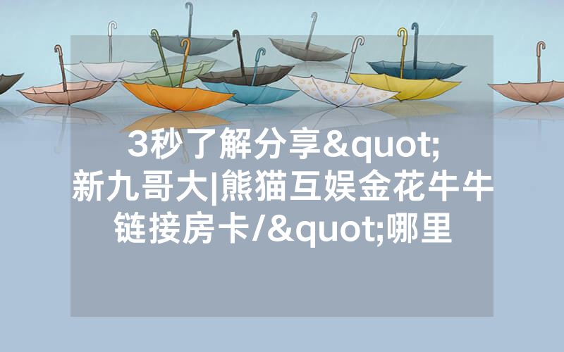 3秒了解分享"新九哥大|熊猫互娱金花牛牛链接房卡/"哪里买低价获取！