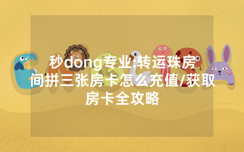秒dong专业:转运珠房间拼三张房卡怎么充值/获取房卡全攻略