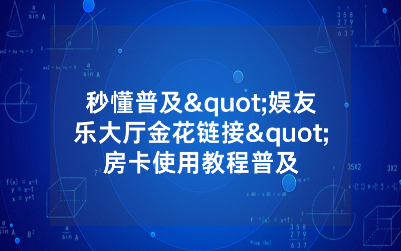 秒懂普及"娱友乐大厅金花链接"房卡使用教程普及