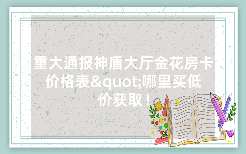 重大通报神盾大厅金花房卡价格表"哪里买低价获取！