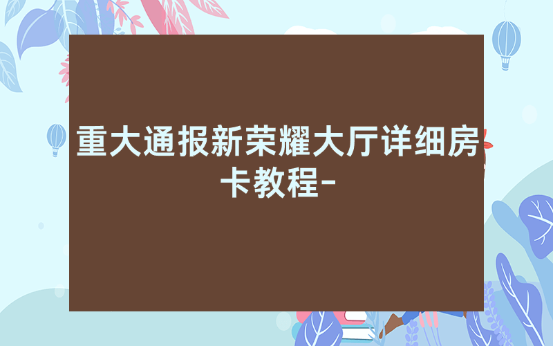 重大通报新荣耀大厅详细房卡教程-