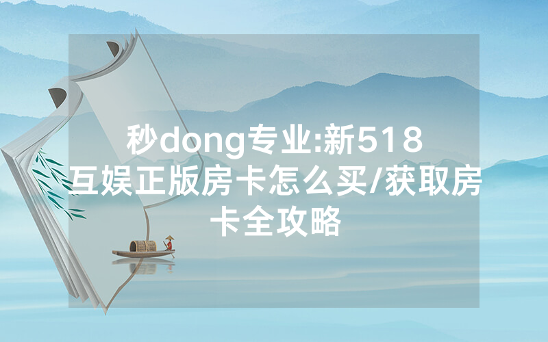 秒dong专业:新518互娱正版房卡怎么买/获取房卡全攻略