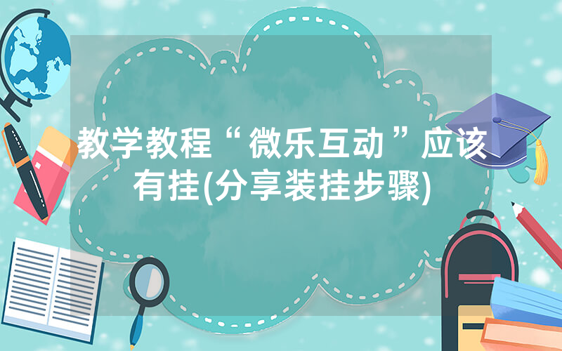 教学教程“微乐互动”应该有挂(分享装挂步骤)