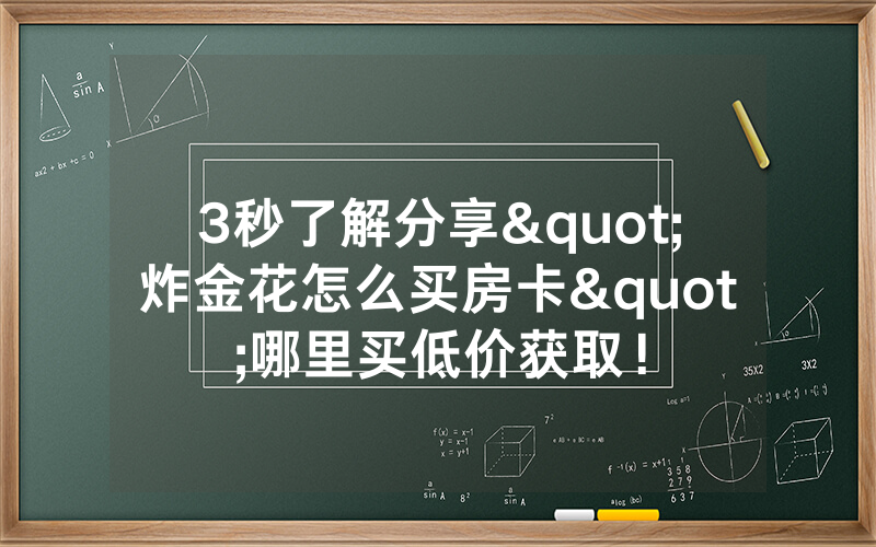 3秒了解分享"炸金花怎么买房卡"哪里买低价获取！