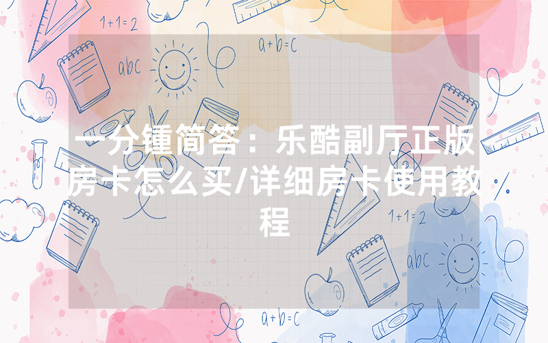 一分锺简答：乐酷副厅正版房卡怎么买/详细房卡使用教程