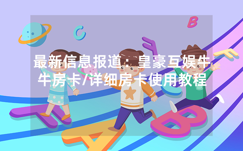 最新信息报道：皇豪互娱牛牛房卡/详细房卡使用教程