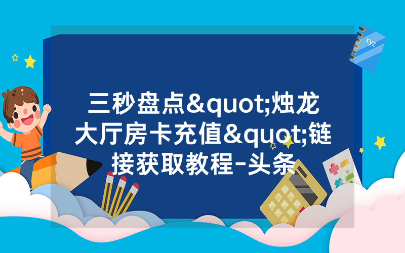 三秒盘点"烛龙大厅房卡充值"链接获取教程-头条