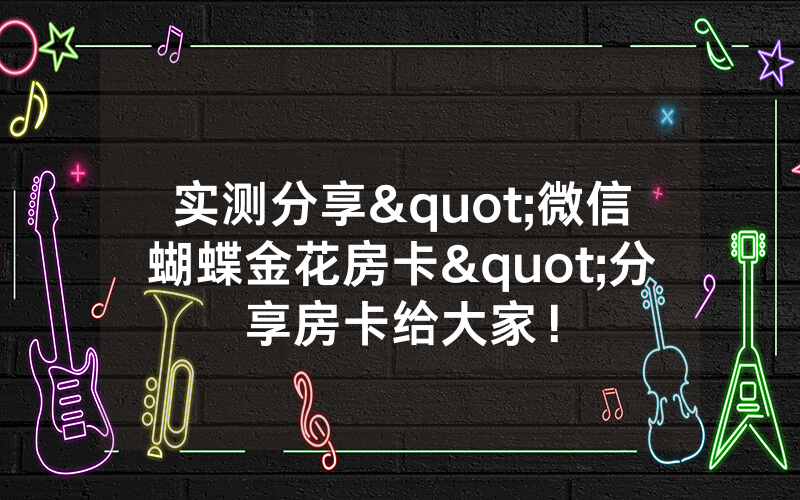 实测分享"微信蝴蝶金花房卡"分享房卡给大家！