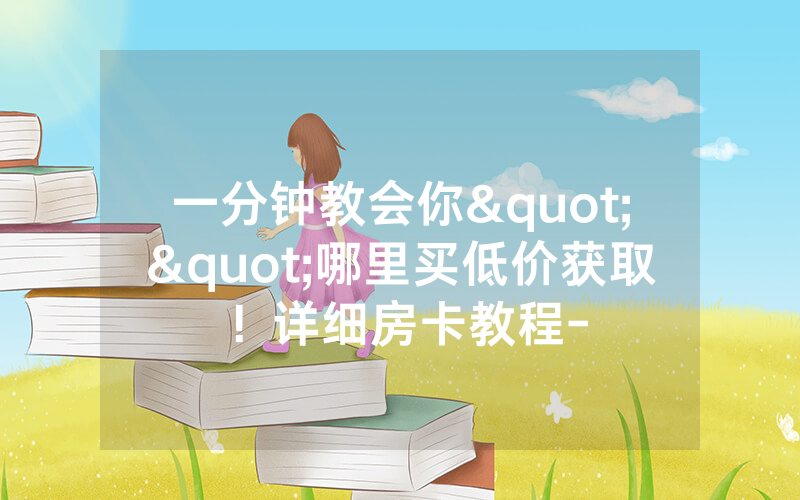 一分钟教会你""哪里买低价获取！详细房卡教程-