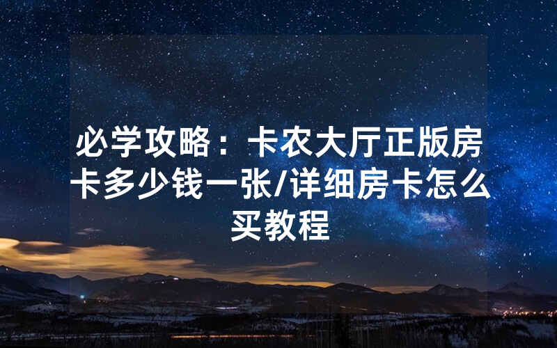 必学攻略：卡农大厅正版房卡多少钱一张/详细房卡怎么买教程