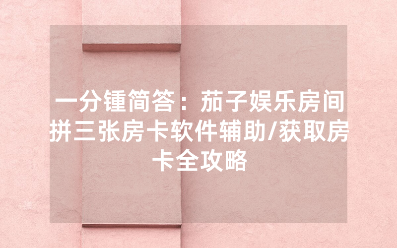 一分锺简答：茄子娱乐房间拼三张房卡软件辅助/获取房卡全攻略