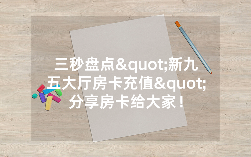 三秒盘点"新九五大厅房卡充值"分享房卡给大家！