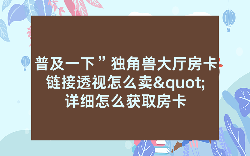 普及一下”独角兽大厅房卡链接透视怎么卖"详细怎么获取房卡